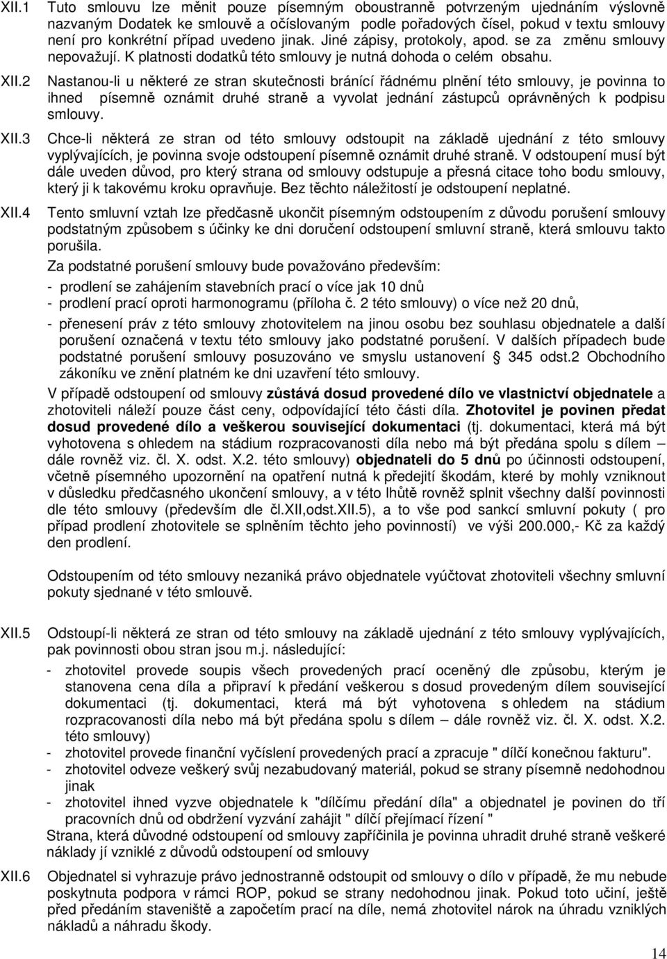 uvedeno jinak. Jiné zápisy, protokoly, apod. se za změnu smlouvy nepovažují. K platnosti dodatků této smlouvy je nutná dohoda o celém obsahu.