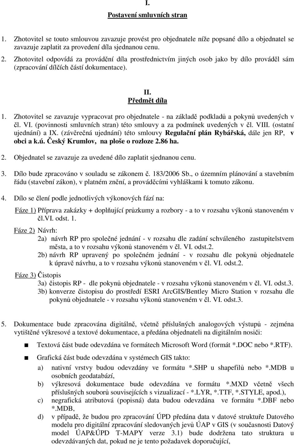 Zhotovitel se zavazuje vypracovat pro objednatele - na základě podkladů a pokynů uvedených v čl. VI. (povinnosti smluvních stran) této smlouvy a za podmínek uvedených v čl. VIII.