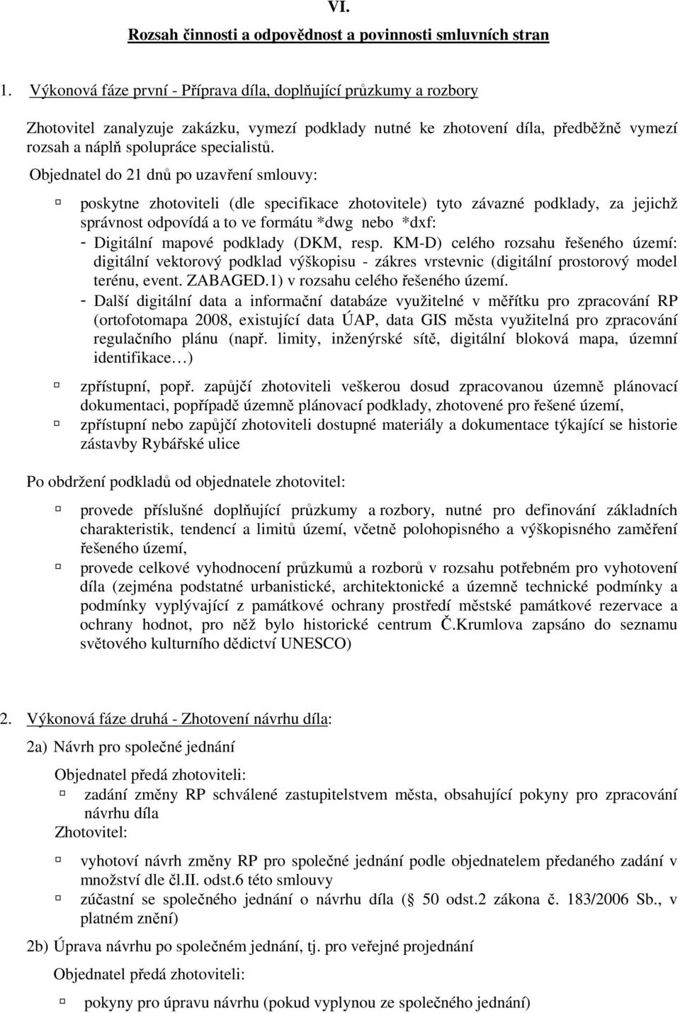 Objednatel do 21 dnů po uzavření smlouvy: poskytne zhotoviteli (dle specifikace zhotovitele) tyto závazné podklady, za jejichž správnost odpovídá a to ve formátu *dwg nebo *dxf: - Digitální mapové