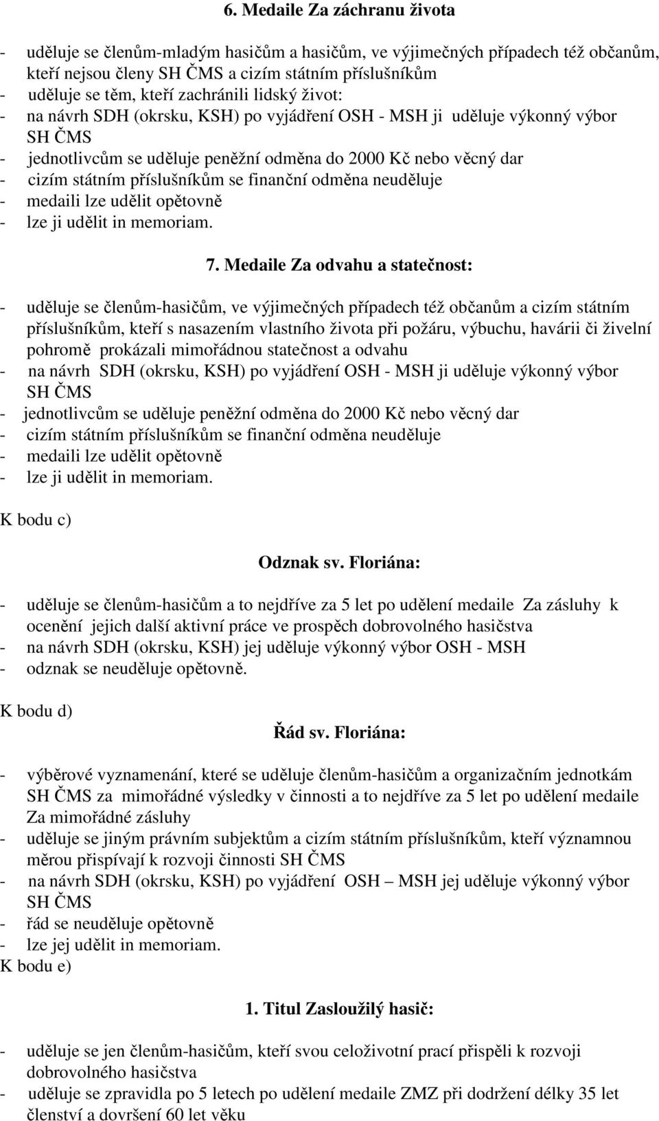 Medaile Za odvahu a statečnost: - uděluje se členům-hasičům, ve výjimečných případech též občanům a cizím státním příslušníkům, kteří s nasazením vlastního života při požáru, výbuchu, havárii či