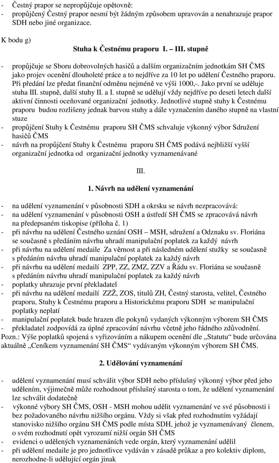 Při předání lze předat finanční odměnu nejméně ve výši 1000,-. Jako první se uděluje stuha III. stupně, další stuhy II. a I.