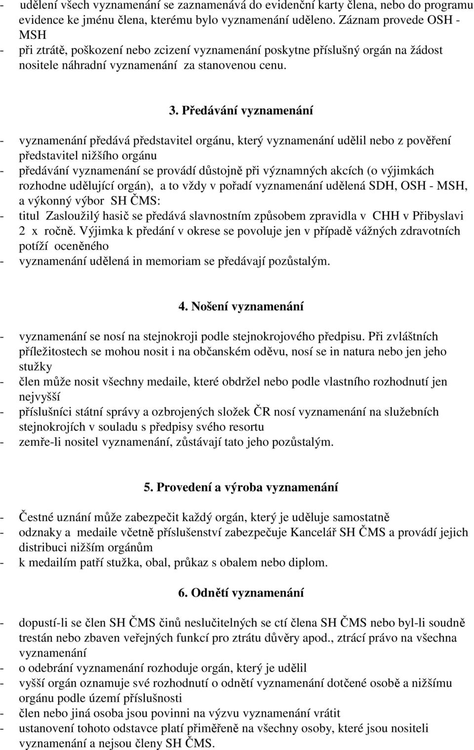 Předávání vyznamenání - vyznamenání předává představitel orgánu, který vyznamenání udělil nebo z pověření představitel nižšího orgánu - předávání vyznamenání se provádí důstojně při významných akcích