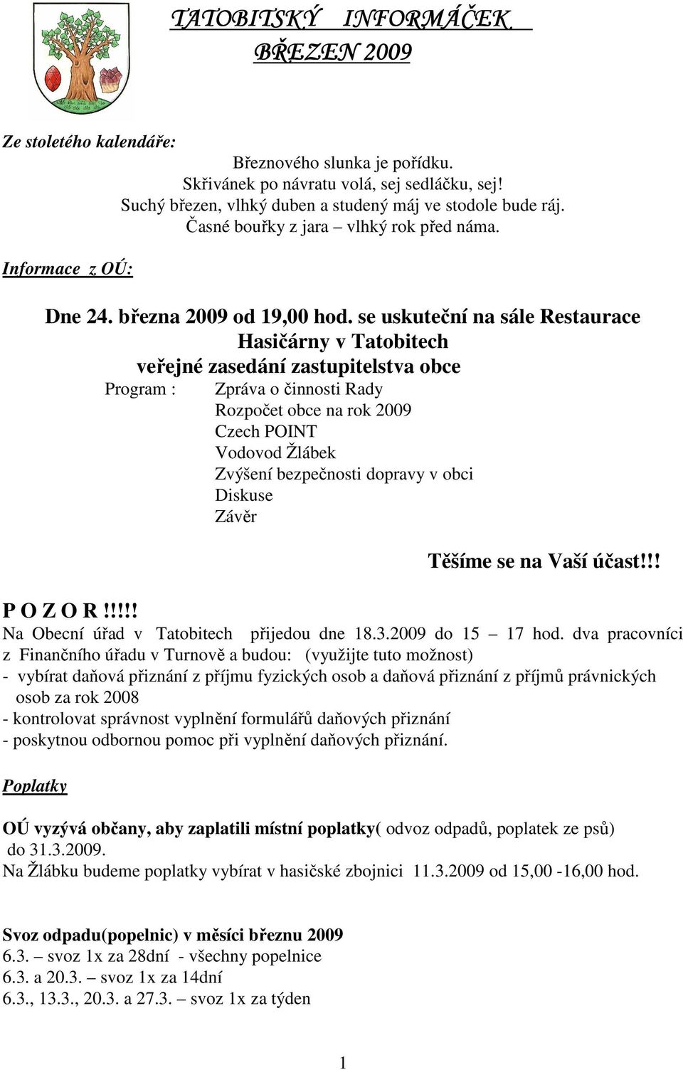 se uskuteční na sále Restaurace Hasičárny v Tatobitech veřejné zasedání zastupitelstva obce Program : Zpráva o činnosti Rady Rozpočet obce na rok 2009 Czech POINT Vodovod Žlábek Zvýšení bezpečnosti