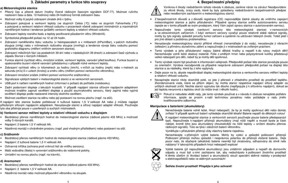 Zobrazení pokojové a venkovní teploty (ve stupních Celsia [ C ] nebo ve stupních Fahrenheita [ F ]) a pokojové a venkovní relativní vlhkosti vzduchu v procentech včetně zobrazení minimálních a