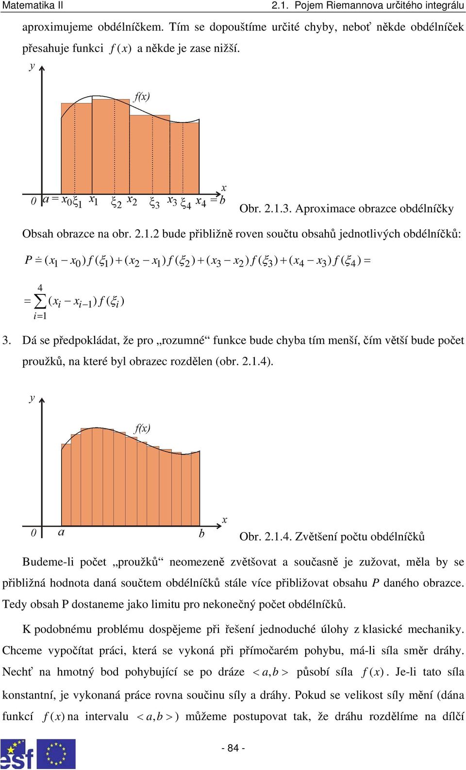 2 bude přibližě rove součtu obsahů jedotlivých obdélíčků: P= ( x x ) f( ξ ) + ( x x ) f( ξ ) + ( x x ) f( ξ ) + ( x x ) f ( ξ ) = 1 0 1 2 1 2 3 2 3 4 3 4 4 = ( xi xi 1) f( ξi) i= 1 3.