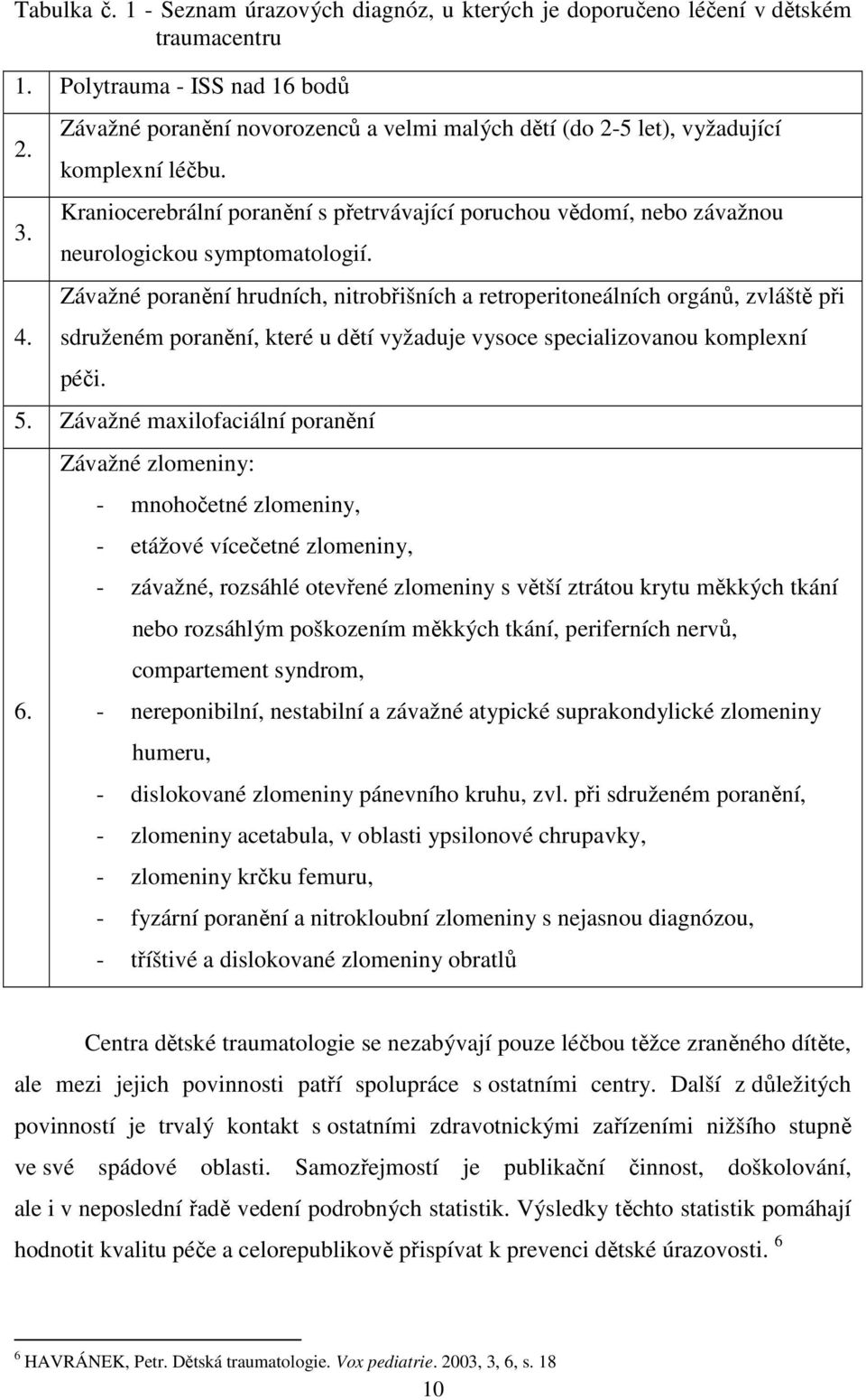 Závažné poranění hrudních, nitrobřišních a retroperitoneálních orgánů, zvláště při sdruženém poranění, které u dětí vyžaduje vysoce specializovanou komplexní péči. 5.