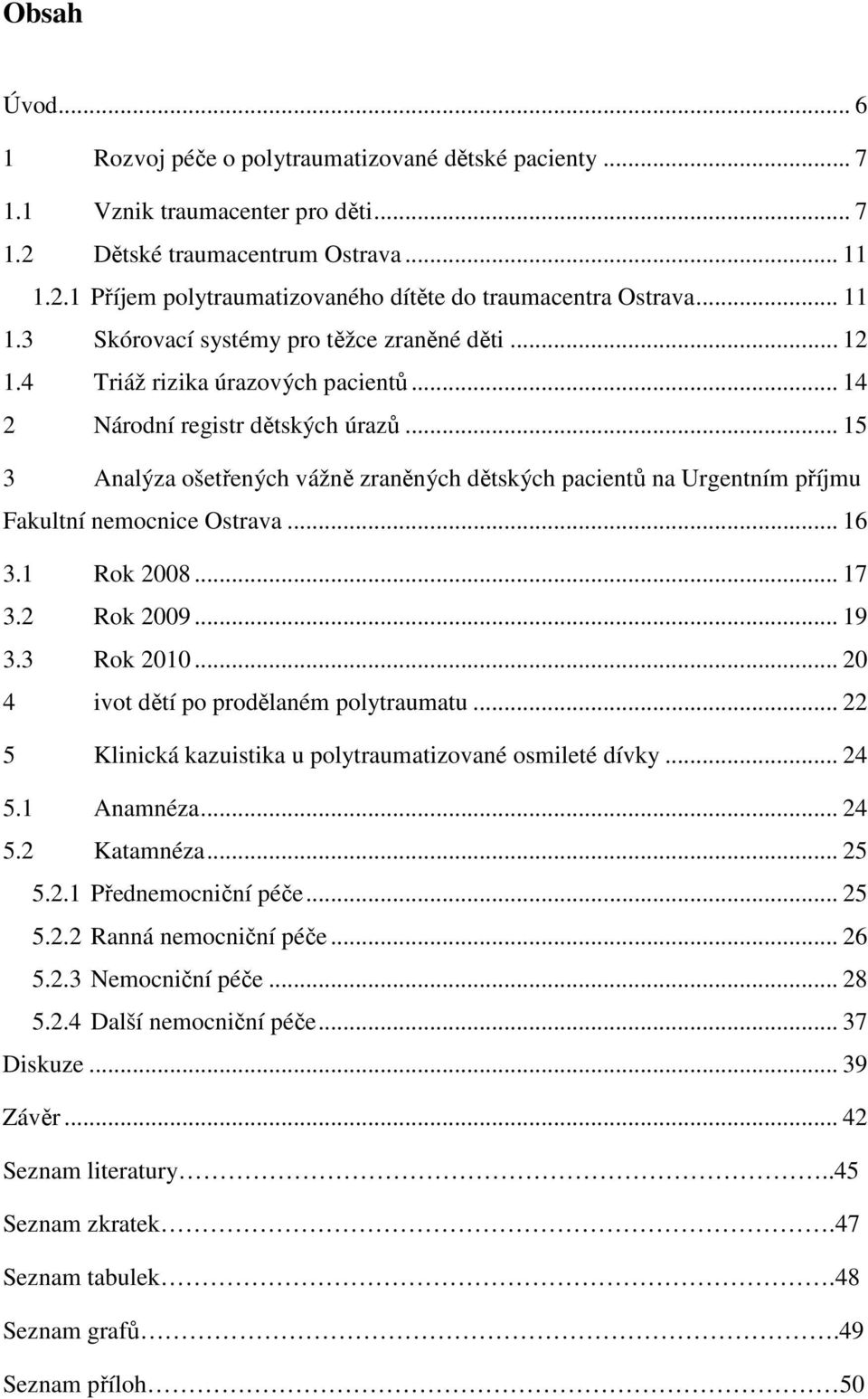 .. 15 3 Analýza ošetřených vážně zraněných dětských pacientů na Urgentním příjmu Fakultní nemocnice Ostrava... 16 3.1 Rok 2008... 17 3.2 Rok 2009... 19 3.3 Rok 2010.