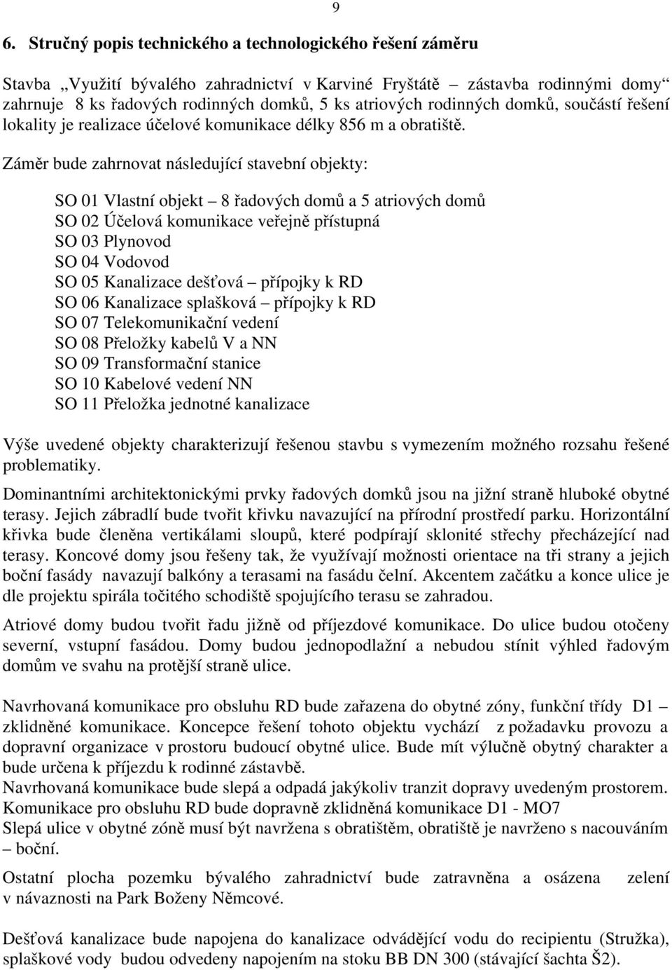 Záměr bude zahrnovat následující stavební objekty: SO 01 Vlastní objekt 8 řadových domů a 5 atriových domů SO 02 Účelová komunikace veřejně přístupná SO 03 Plynovod SO 04 Vodovod SO 05 Kanalizace