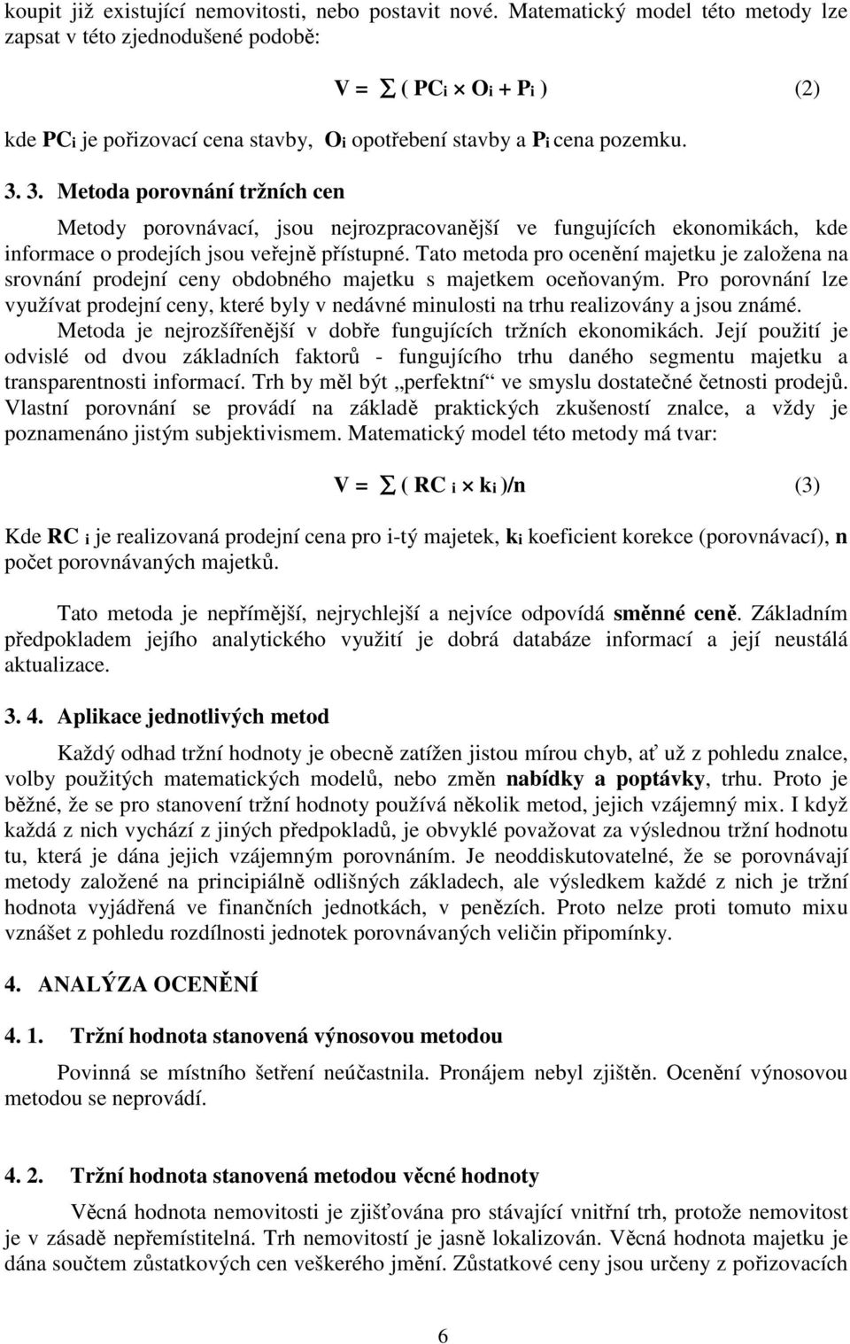 3. Metoda porovnání tržních cen Metody porovnávací, jsou nejrozpracovanější ve fungujících ekonomikách, kde informace o prodejích jsou veřejně přístupné.