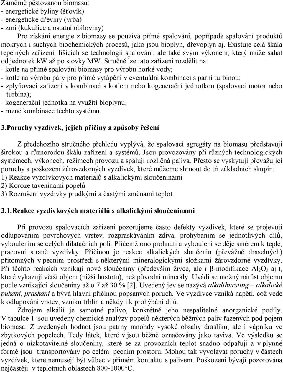 Existuje celá škála tepelných zařízení, lišících se technologií spalování, ale také svým výkonem, který může sahat od jednotek kw až po stovky MW.