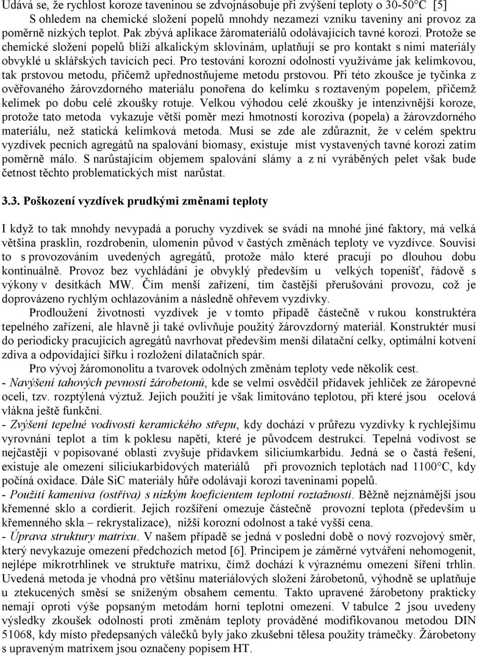 Protože se chemické složení popelů blíží alkalickým sklovinám, uplatňují se pro kontakt s nimi materiály obvyklé u sklářských tavících pecí.