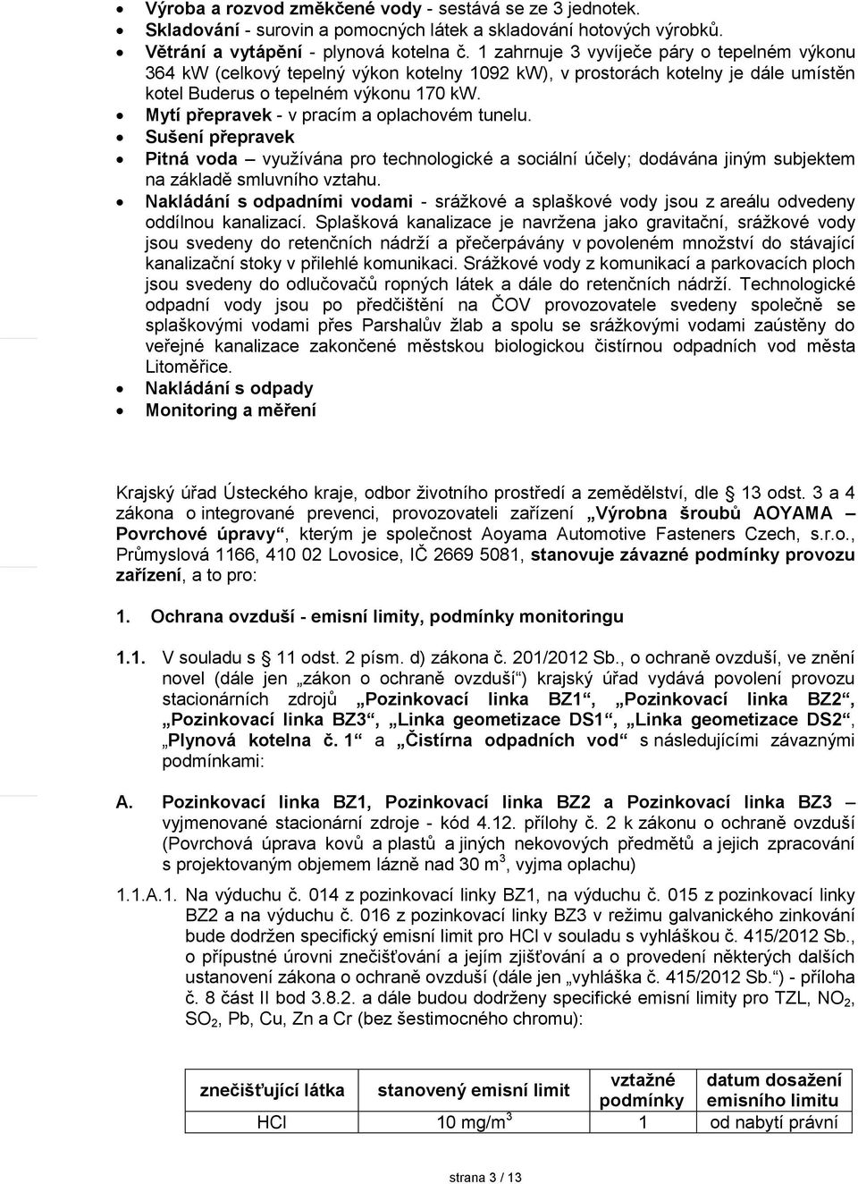 Mytí přepravek - v pracím a oplachovém tunelu. Sušení přepravek Pitná voda využívána pro technologické a sociální účely; dodávána jiným subjektem na základě smluvního vztahu.