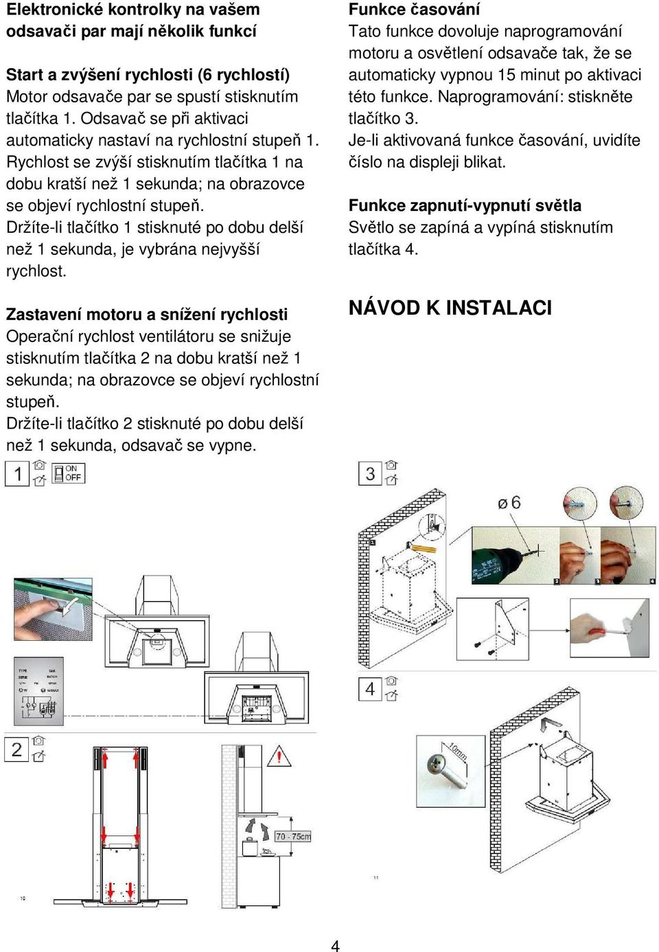 Držíte-li tlačítko 1 stisknuté po dobu delší než 1 sekunda, je vybrána nejvyšší rychlost.