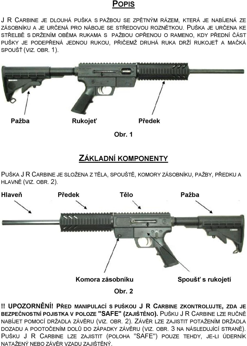 Pažba Rukojeť Předek Obr. 1 ZÁKLADNÍ KOMPONENTY PUŠKA J R CARBINE JE SLOŽENA Z TĚLA, SPOUŠTĚ, KOMORY ZÁSOBNÍKU, PAŽBY, PŘEDKU A HLAVNĚ (VIZ. OBR. 2). Hlaveň Předek Tělo Pažba Komora zásobníku Obr.