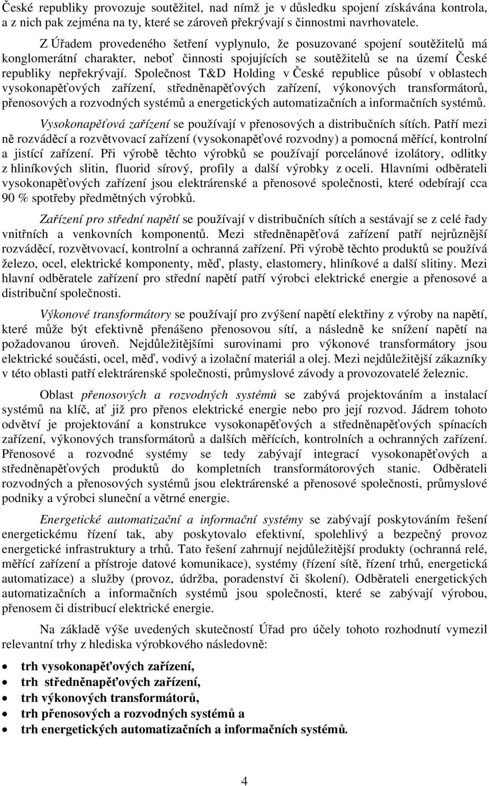 Společnost T&D Holding v České republice působí v oblastech vysokonapěťových zařízení, středněnapěťových zařízení, výkonových transformátorů, přenosových a rozvodných systémů a energetických