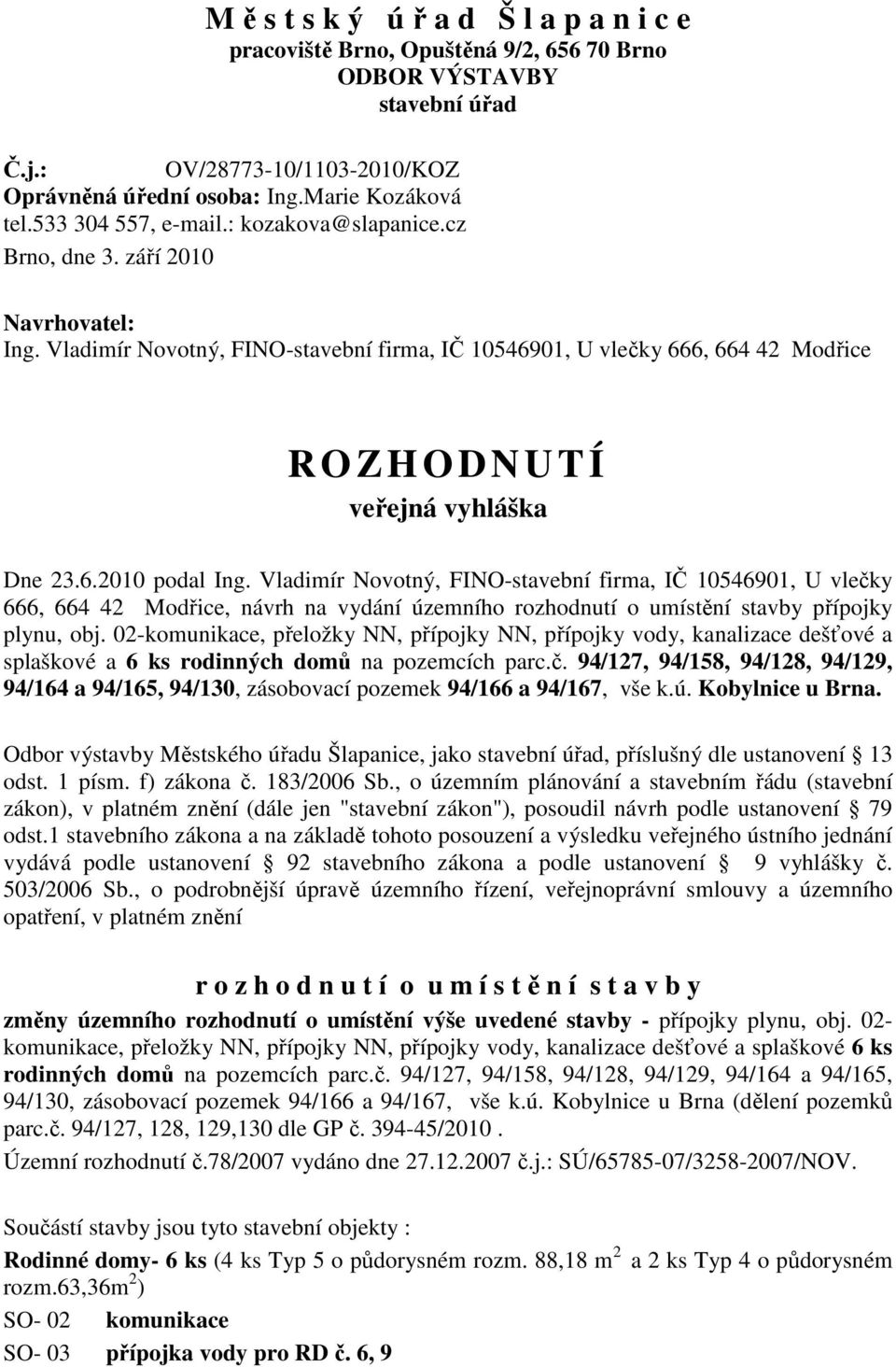 Vladimír Novotný, FINO-stavební firma, IČ 10546901, U vlečky 666, 664 42 Modřice R O ZHODNUTÍ veřejná vyhláška Dne 23.6.2010 podal Ing.