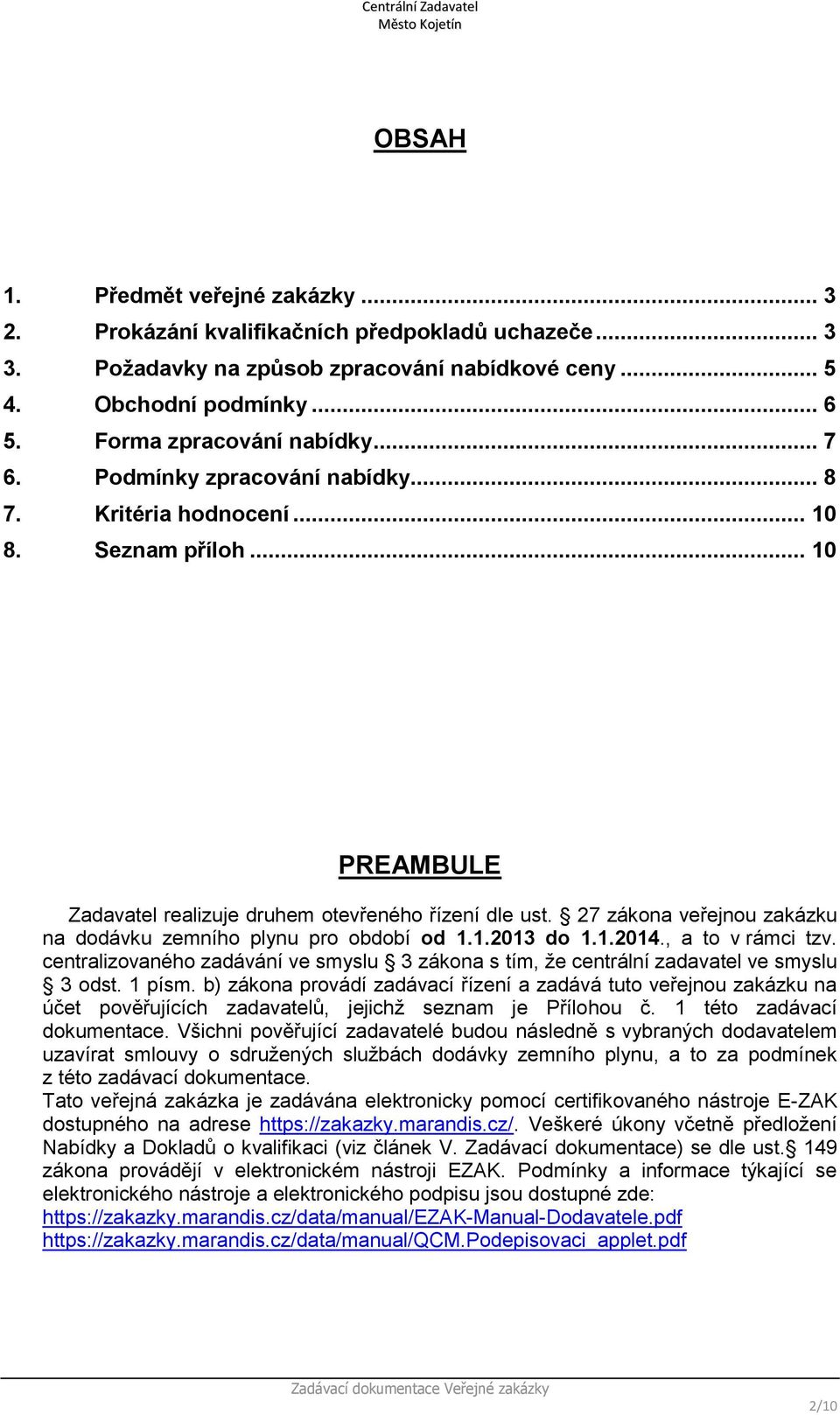 27 zákona veřejnou zakázku na dodávku zemního plynu pro období od 1.1.2013 do 1.1.2014., a to v rámci tzv. centralizovaného zadávání ve smyslu 3 zákona s tím, že centrální zadavatel ve smyslu 3 odst.