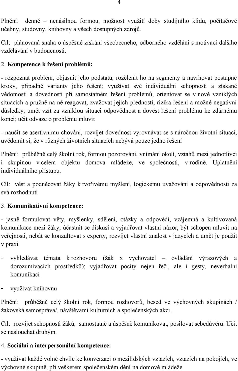 Kompetence k řešení problémů: - rozpoznat problém, objasnit jeho podstatu, rozčlenit ho na segmenty a navrhovat postupné kroky, případně varianty jeho řešení; využívat své individuální schopnosti a