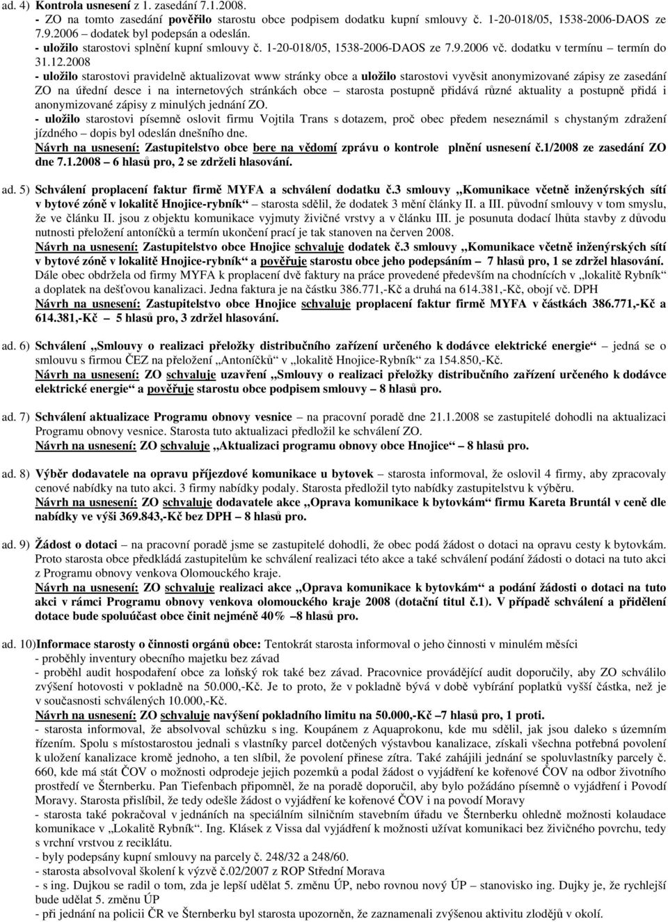 2008 - uložilo starostovi pravidelně aktualizovat www stránky obce a uložilo starostovi vyvěsit anonymizované zápisy ze zasedání ZO na úřední desce i na internetových stránkách obce starosta postupně