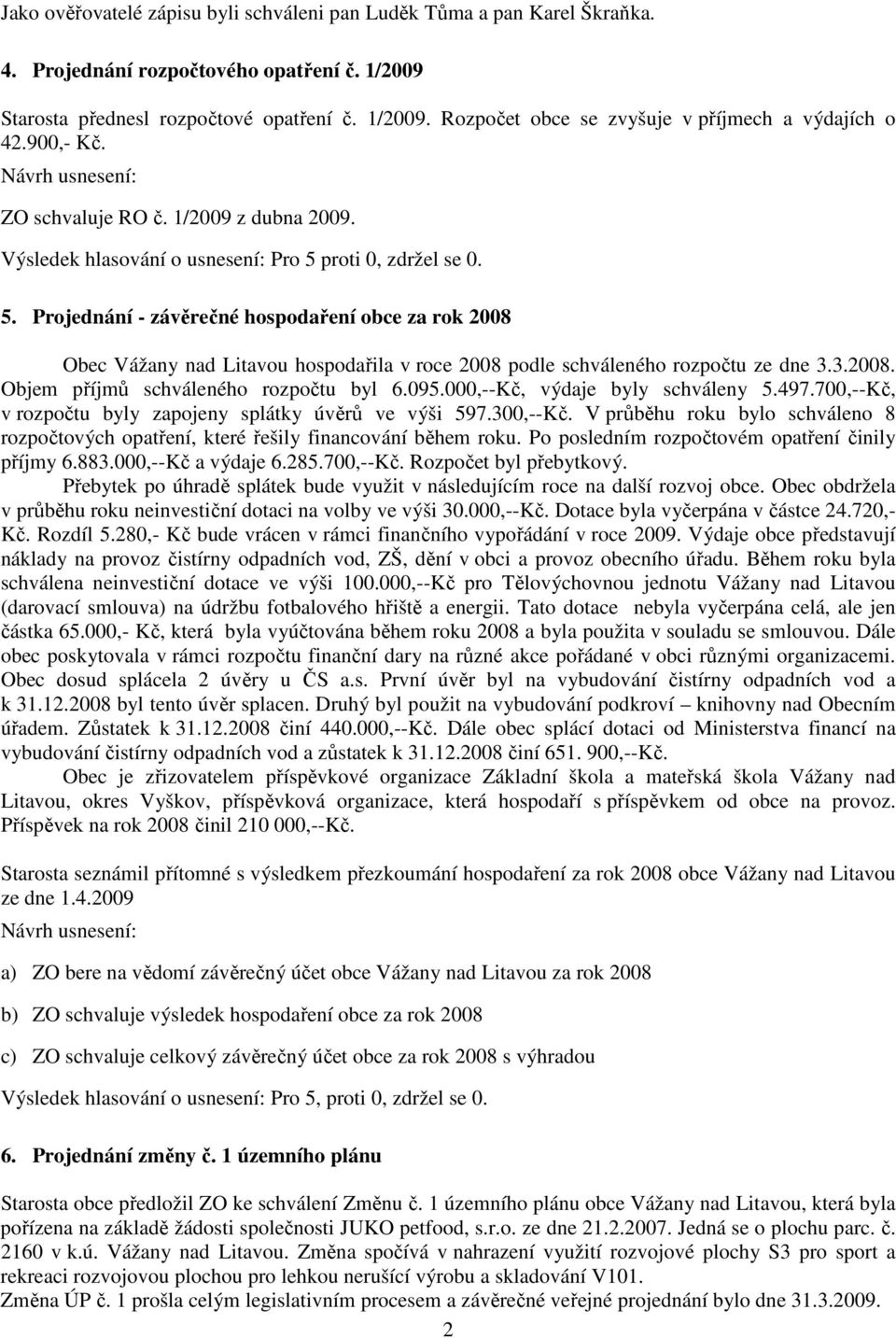 proti 0, zdržel se 0. 5. Projednání - závěrečné hospodaření obce za rok 2008 Obec Vážany nad Litavou hospodařila v roce 2008 podle schváleného rozpočtu ze dne 3.3.2008. Objem příjmů schváleného rozpočtu byl 6.