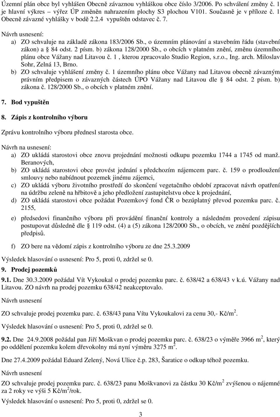 b) zákona 128/2000 Sb., o obcích v platném znění, změnu územního plánu obce Vážany nad Litavou č. 1, kterou zpracovalo Studio Region, s.r.o., Ing. arch. Miloslav Sohr, Zelná 13, Brno.