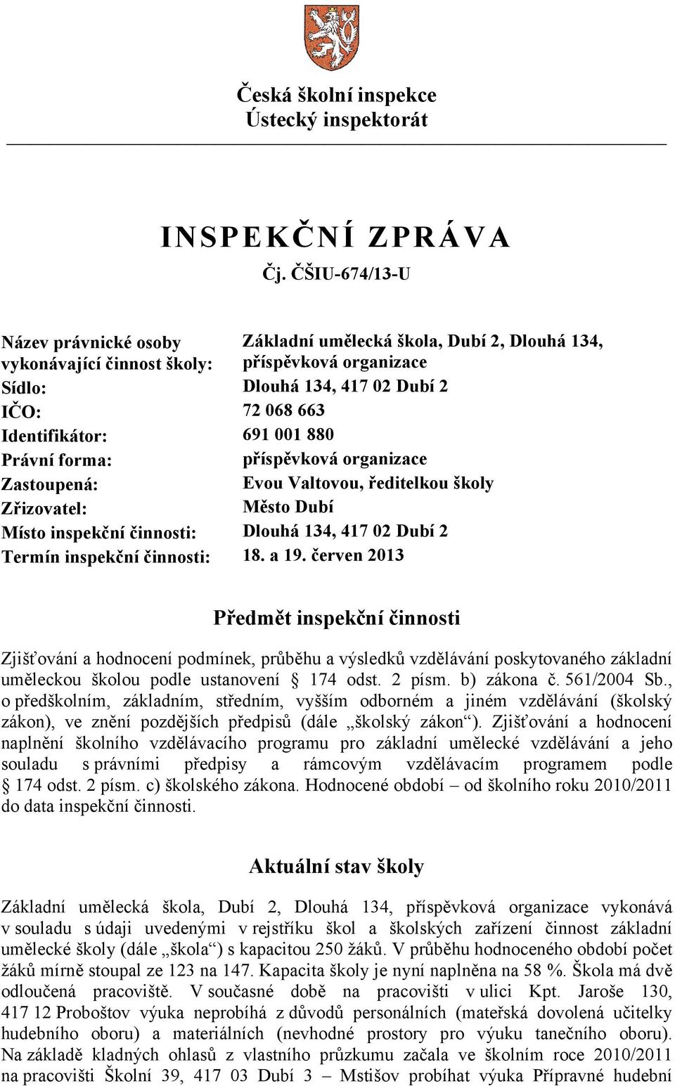 001 880 Právní forma: příspěvková organizace Zastoupená: Evou Valtovou, ředitelkou školy Zřizovatel: Město Dubí Místo inspekční činnosti: Dlouhá 134, 417 02 Dubí 2 Termín inspekční činnosti: 18. a 19.