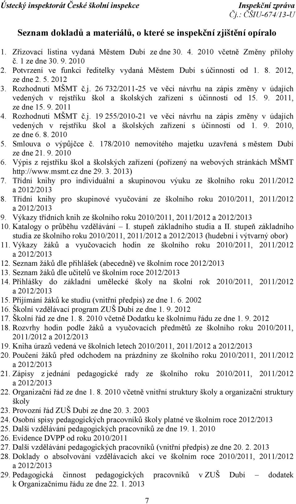 26 732/2011-25 ve věci návrhu na zápis změny v údajích vedených v rejstříku škol a školských zařízení s účinností od 15. 9. 2011, ze dne 15. 9. 2011 4. Rozhodnutí MŠMT č.j. 19 255/2010-21 ve věci návrhu na zápis změny v údajích vedených v rejstříku škol a školských zařízení s účinností od 1.