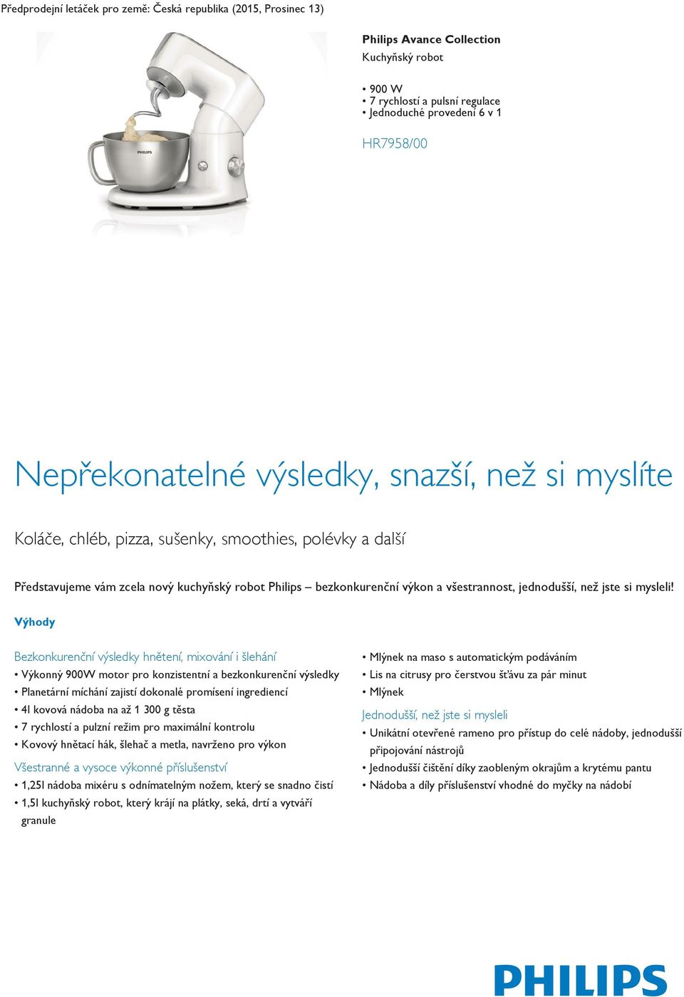 Výhody Bezkonkurenční výsledky hnětení, mixování i šlehání Výkonný 900W motor pro konzistentní a bezkonkurenční výsledky Planetární míchání zajistí dokonalé promísení ingrediencí 4l kovová nádoba na