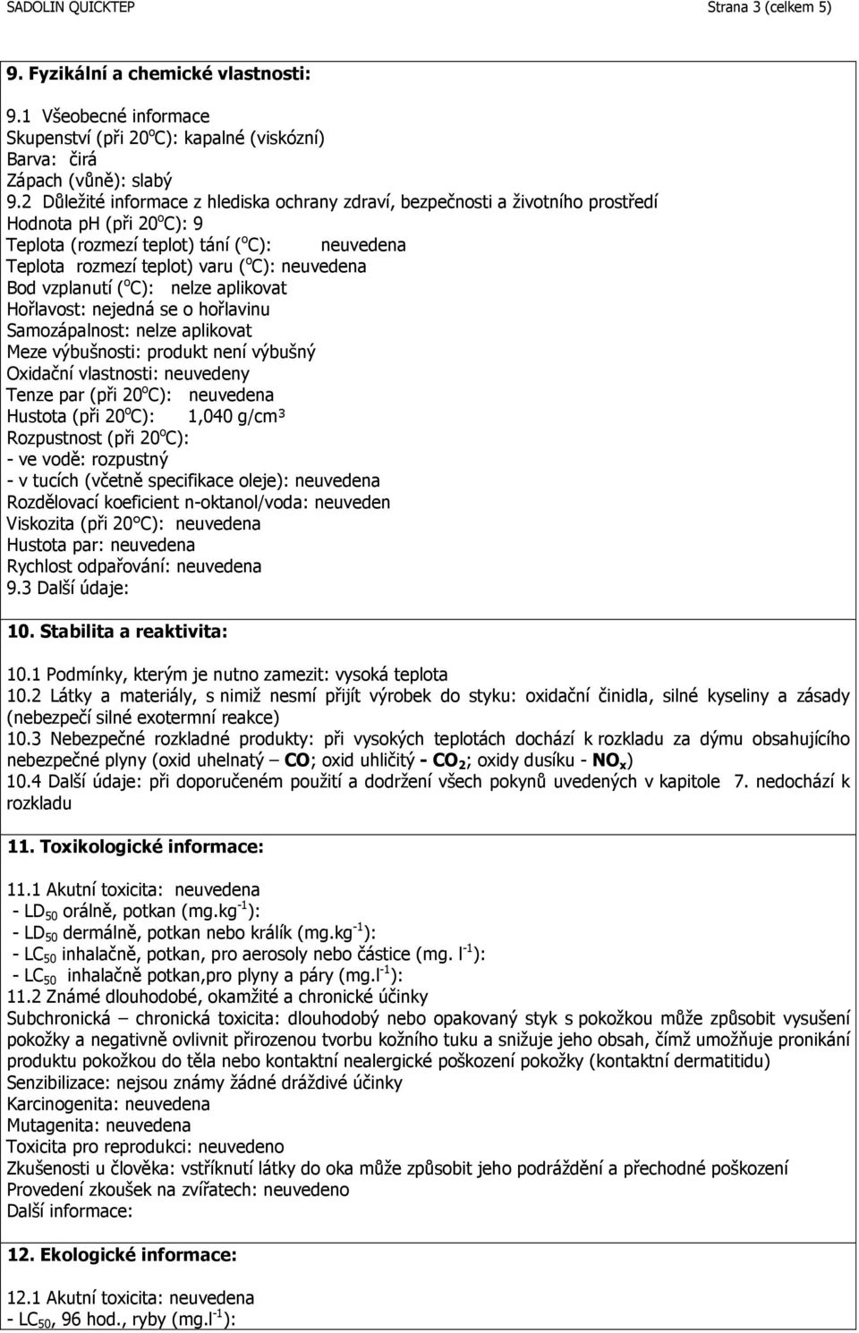 neuvedena Bod vzplanutí ( o C): nelze aplikovat Hořlavost: nejedná se o hořlavinu Samozápalnost: nelze aplikovat Meze výbušnosti: produkt není výbušný Oxidační vlastnosti: neuvedeny Tenze par (při 20