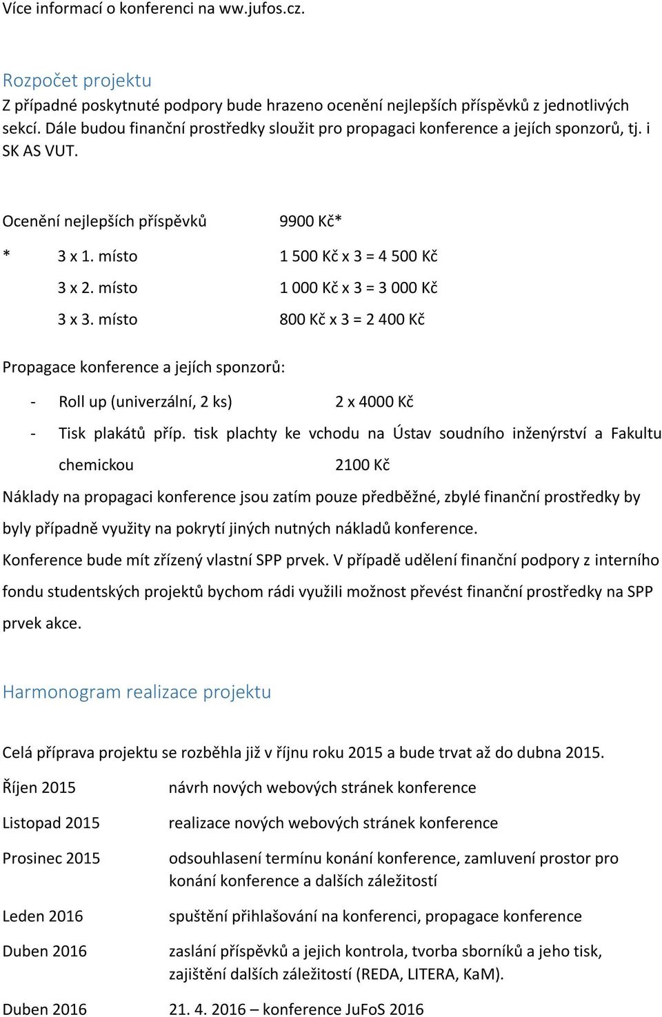 místo 1 000 Kč x 3 = 3 000 Kč 3 x 3. místo 800 Kč x 3 = 2 400 Kč Propagace konference a jejích sponzorů: - Roll up (univerzální, 2 ks) 2 x 4000 Kč - Tisk plakátů příp.