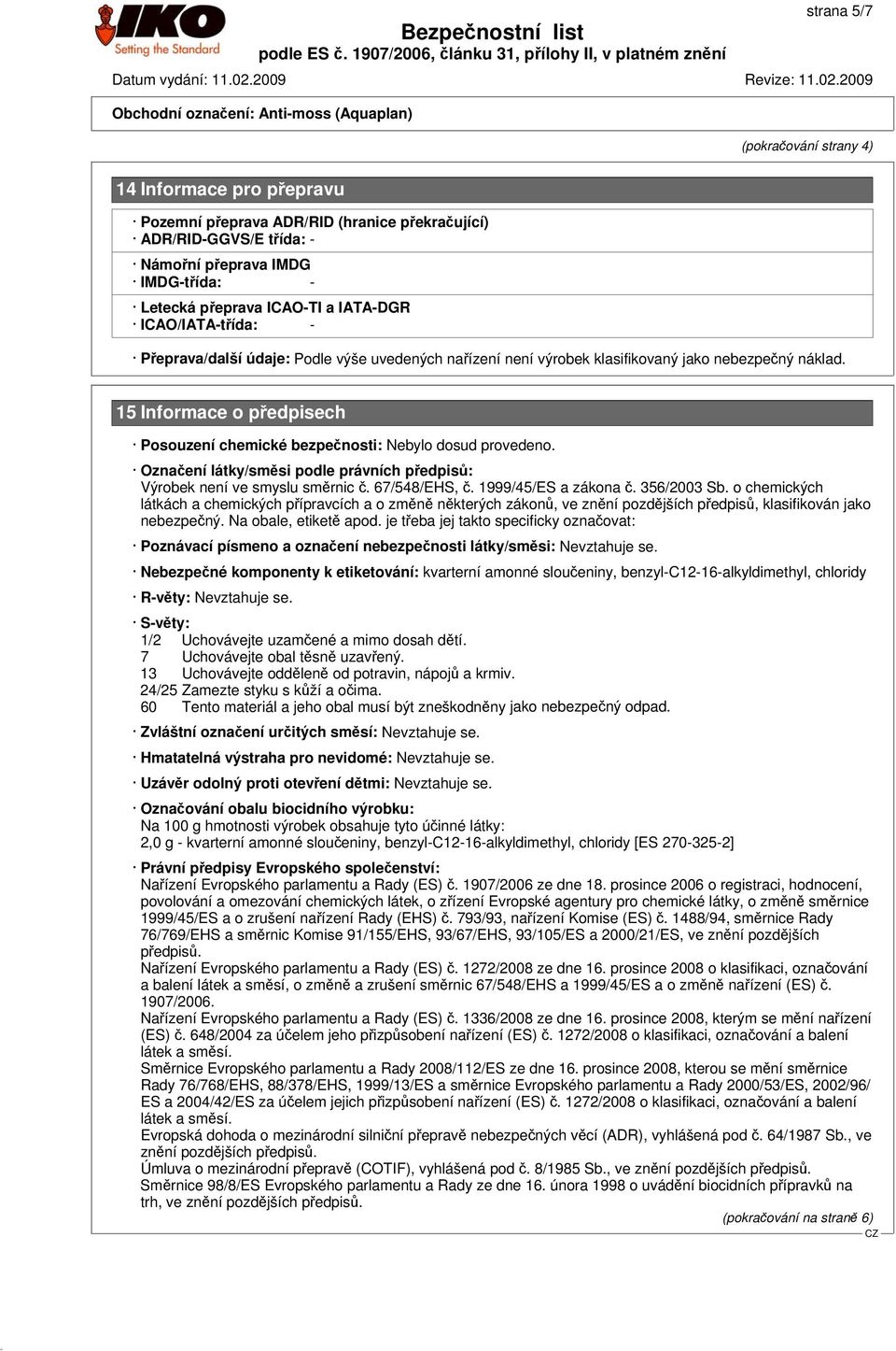 15 Informace o předpisech Posouzení chemické bezpečnosti: Nebylo dosud provedeno. Označení látky/směsi podle právních předpisů: Výrobek není ve smyslu směrnic č. 67/548/EHS, č. 1999/45/ES a zákona č.