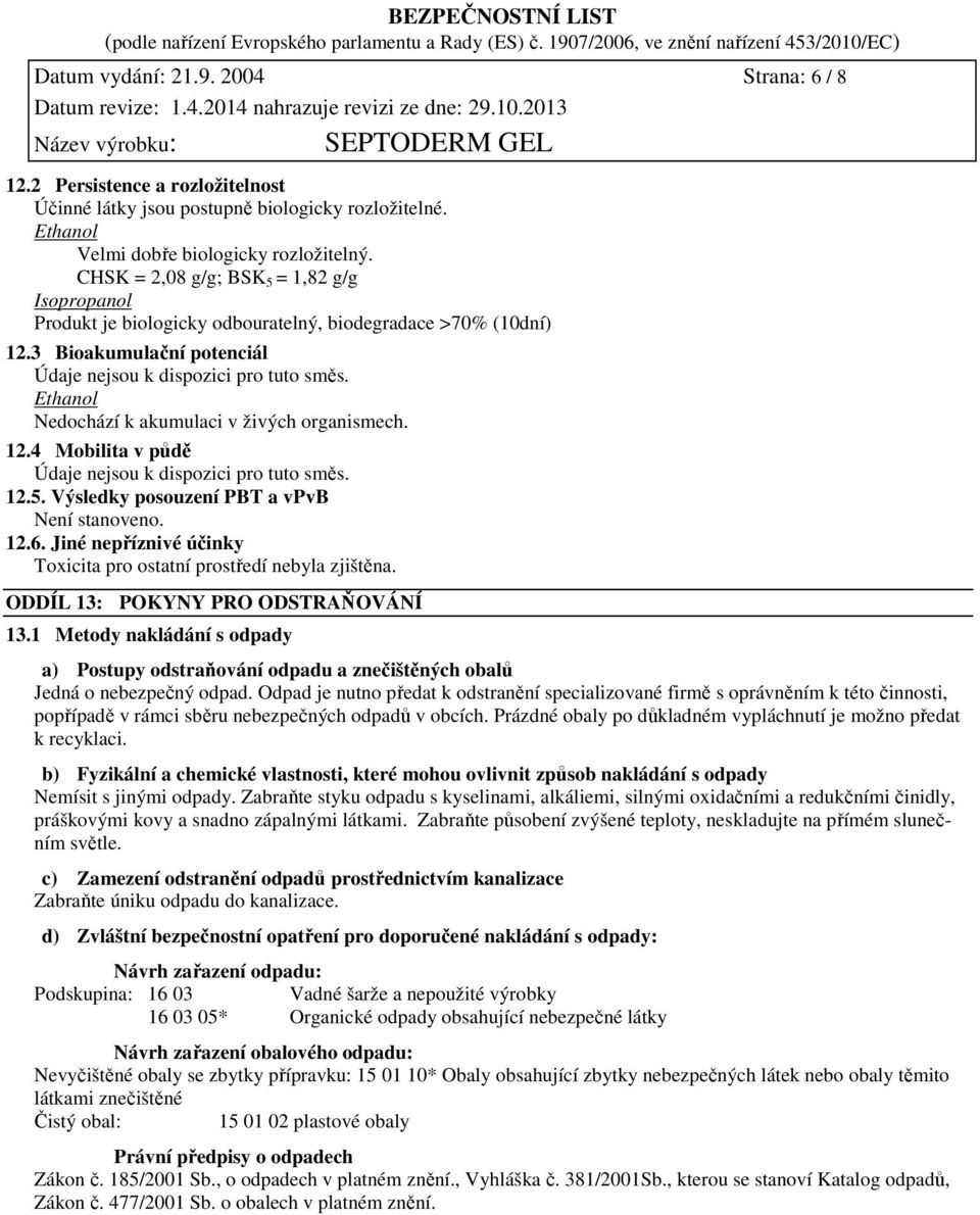 Ethanol Nedochází k akumulaci v živých organismech. 12.4 Mobilita v půdě Údaje nejsou k dispozici pro tuto směs. 12.5. Výsledky posouzení PBT a vpvb Není stanoveno. 12.6.