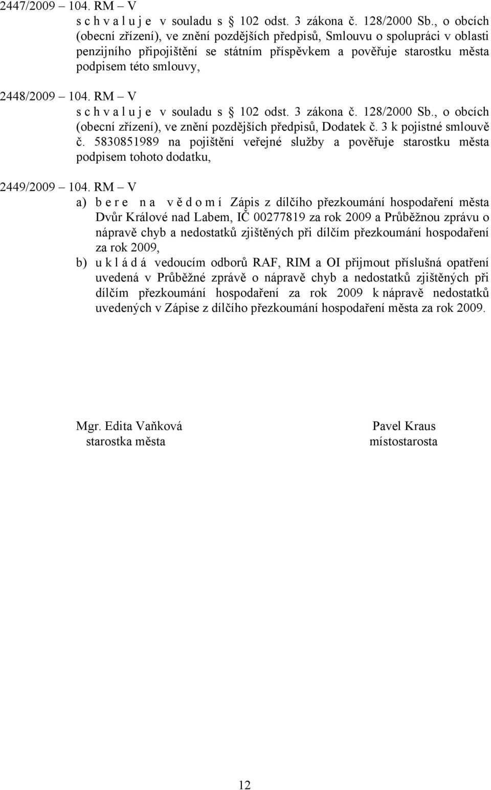 RM V s c h v a l u j e v souladu s 102 odst. 3 zákona č. 128/2000 Sb., o obcích (obecní zřízení), ve znění pozdějších předpisů, Dodatek č. 3 k pojistné smlouvě č.