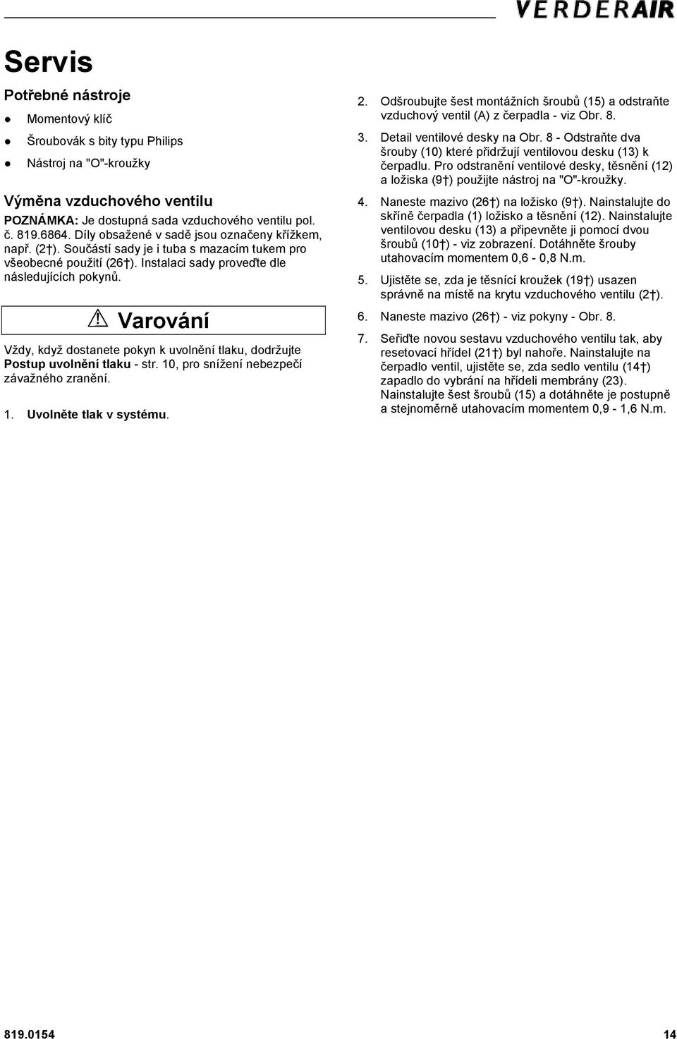 Varování Vždy, když dostanete pokyn k uvolnění tlaku, dodržujte Postup uvolnění tlaku - str. 10, pro snížení nebezpečí závažného zranění. 1. Uvolněte tlak v systému. 2.