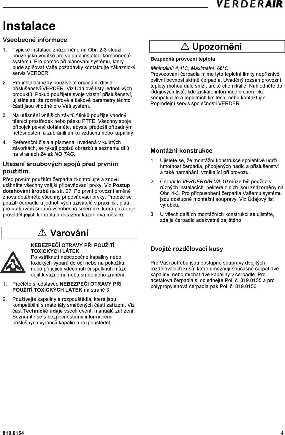 Viz Údajové listy jednotlivých produktů. Pokud použijete svoje vlastní příslušenství, ujistěte se, že rozměrové a tlakové parametry těchto částí jsou vhodné pro Váš systém.