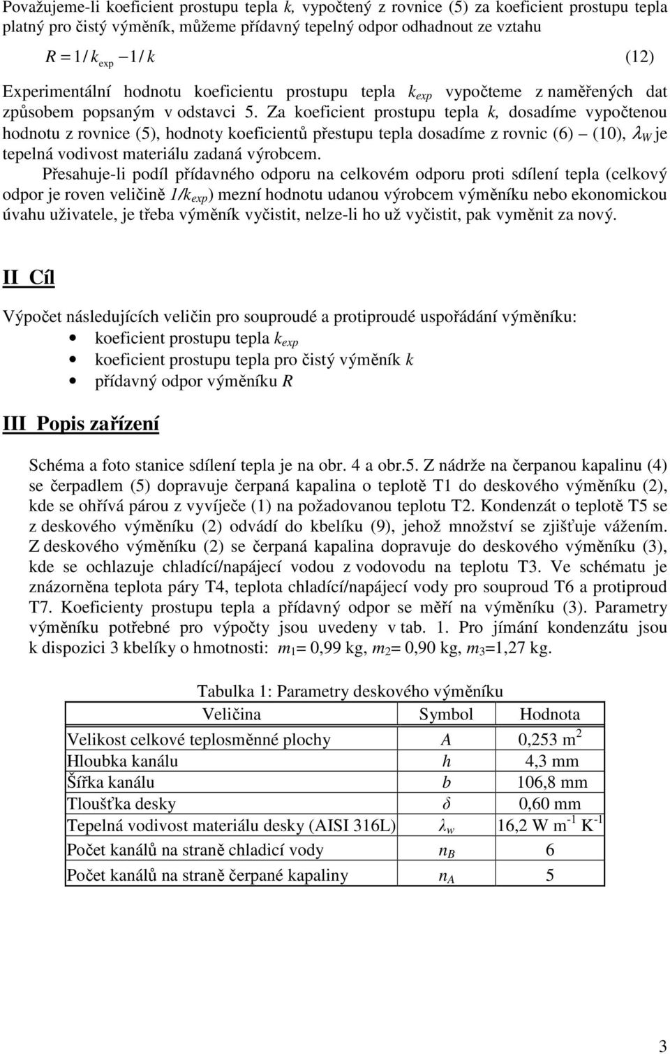 Za koeficient prostupu tepla k, dosadíme vypočtenou hodnotu z rovnice (5), hodnoty koeficientů přestupu tepla dosadíme z rovnic (6) (10), λ W je tepelná vodivost materiálu zadaná výrobcem.