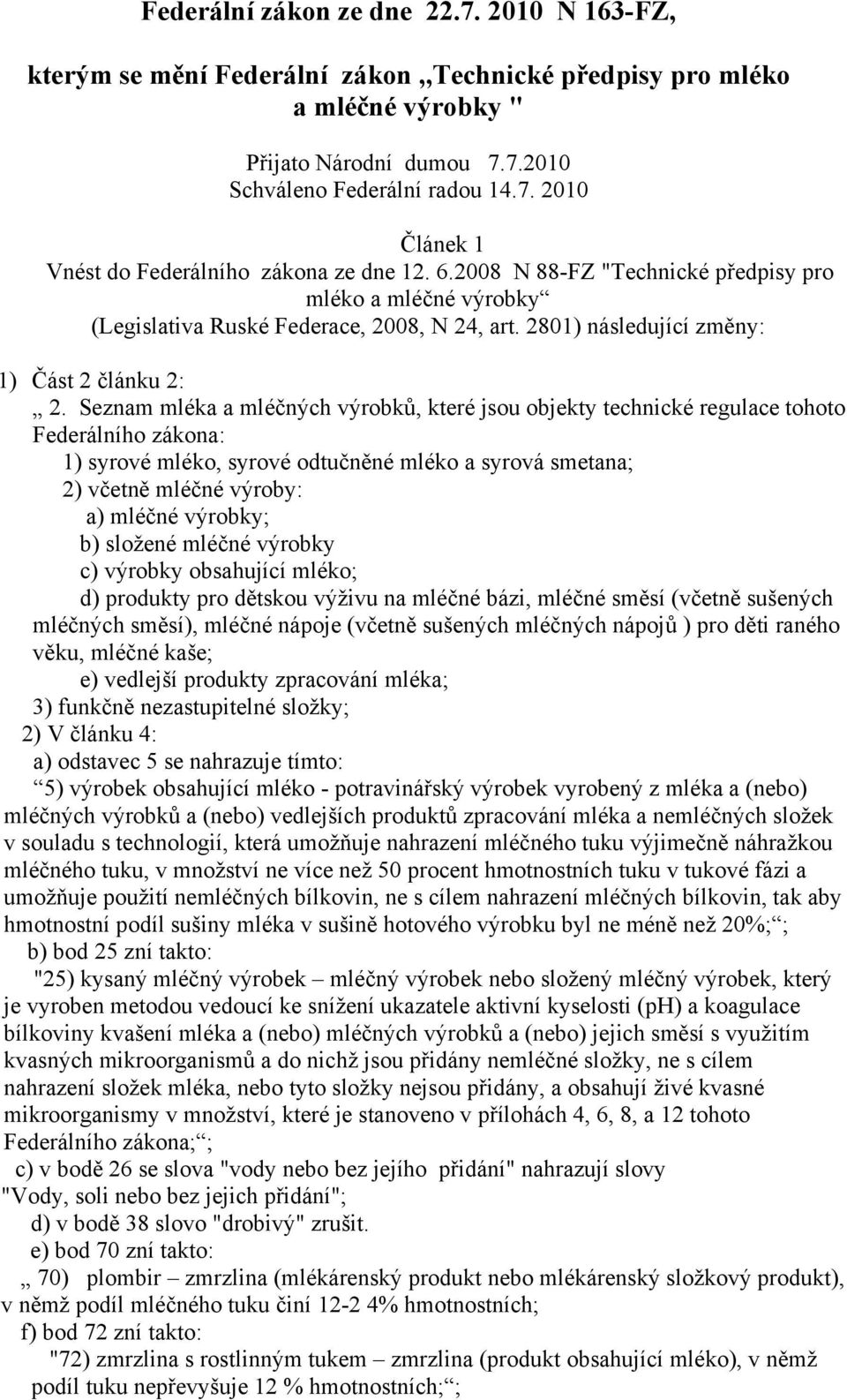 Seznam mléka a mléčných výrobků, které jsou objekty technické regulace tohoto Federálního zákona: 1) syrové mléko, syrové odtučněné mléko a syrová smetana; 2) včetně mléčné výroby: a) mléčné výrobky;