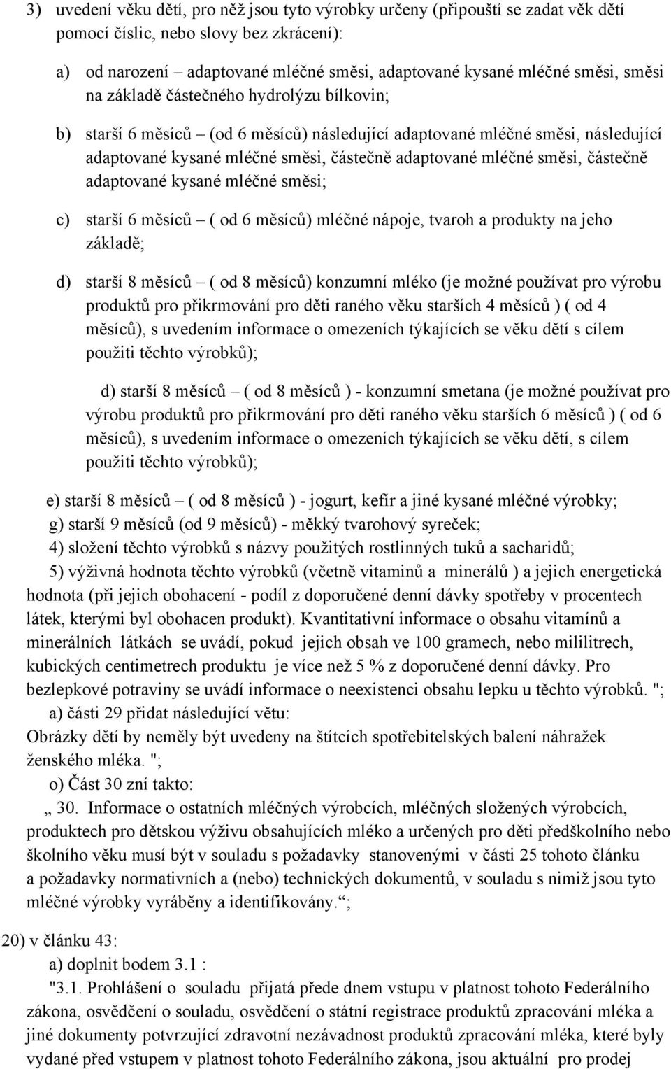 částečně adaptované kysané mléčné směsi; c) starší 6 měsíců ( od 6 měsíců) mléčné nápoje, tvaroh a produkty na jeho základě; d) starší 8 měsíců ( od 8 měsíců) konzumní mléko (je možné používat pro