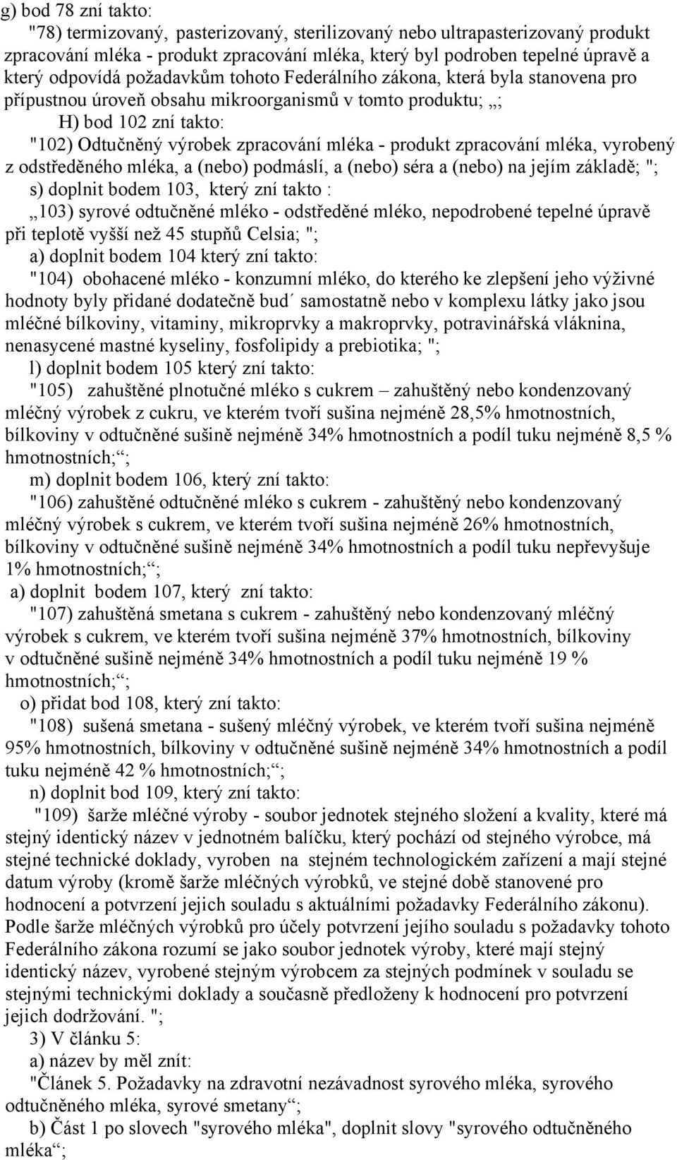 zpracování mléka, vyrobený z odstředěného mléka, a (nebo) podmáslí, a (nebo) séra a (nebo) na jejím základě; "; s) doplnit bodem 103, který zní takto : 103) syrové odtučněné mléko - odstředěné mléko,