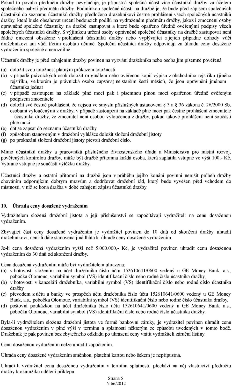 obsahovat určení budoucích podílů na vydraženém předmětu dražby, jakož i zmocnění osoby oprávněné společné účastníky na dražbě zastupovat a které bude opatřeno úředně ověřenými podpisy všech