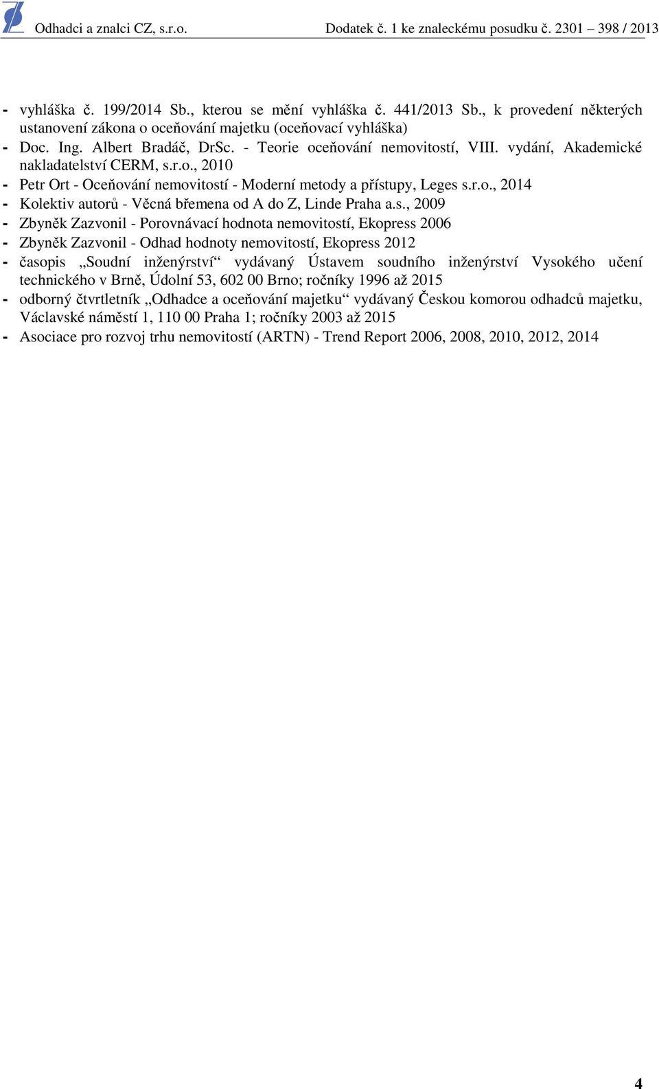 s., 2009 - Zbyněk Zazvonil - Porovnávací hodnota nemovitostí, Ekopress 2006 - Zbyněk Zazvonil - Odhad hodnoty nemovitostí, Ekopress 2012 - časopis Soudní inženýrství vydávaný Ústavem soudního