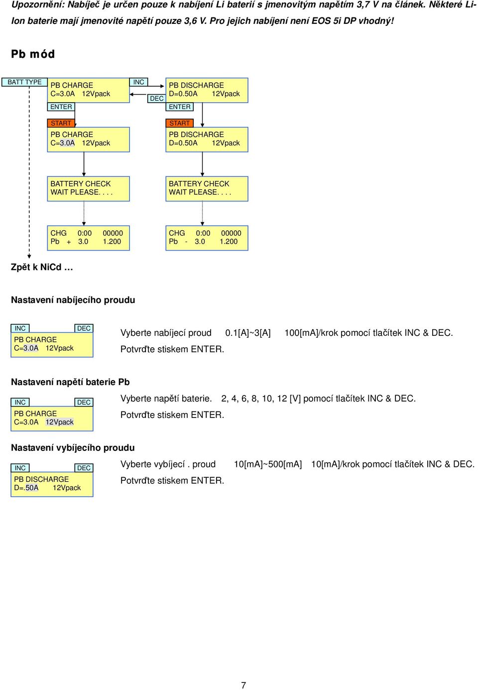 200 CHG 0:00 00000 Pb - 3.0 1.200 Zpět k NiCd Nastavení nabíjecího proudu PB CHARGE C=3.0A 12Vpack Vyberte nabíjecí proud 0.1[A]~3[A] 100[mA]/krok pomocí tlačítek &. Potvrďte stiskem.