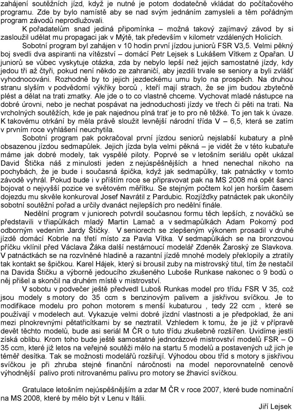 Sobotní program byl zahájen v 10 hodin první jízdou juniorů FSR V3,5. Velmi pěkný boj svedli dva aspiranti na vítězství domácí Petr Lejsek s Lukášem Vítkem z Opařan.