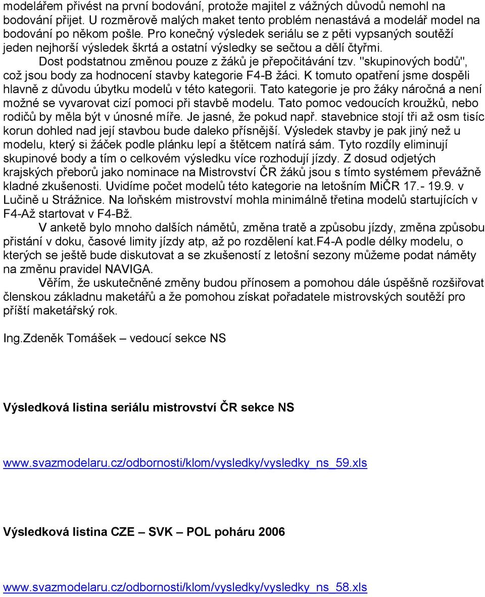 "skupinových bodů", coţ jsou body za hodnocení stavby kategorie F4-B ţáci. K tomuto opatření jsme dospěli hlavně z důvodu úbytku modelů v této kategorii.