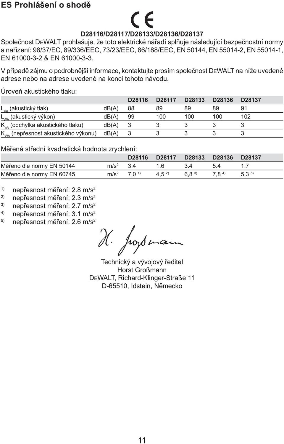 V případě zájmu o podrobnější informace, kontaktujte prosím společnost DEWALT na níže uvedené adrese nebo na adrese uvedené na konci tohoto návodu.