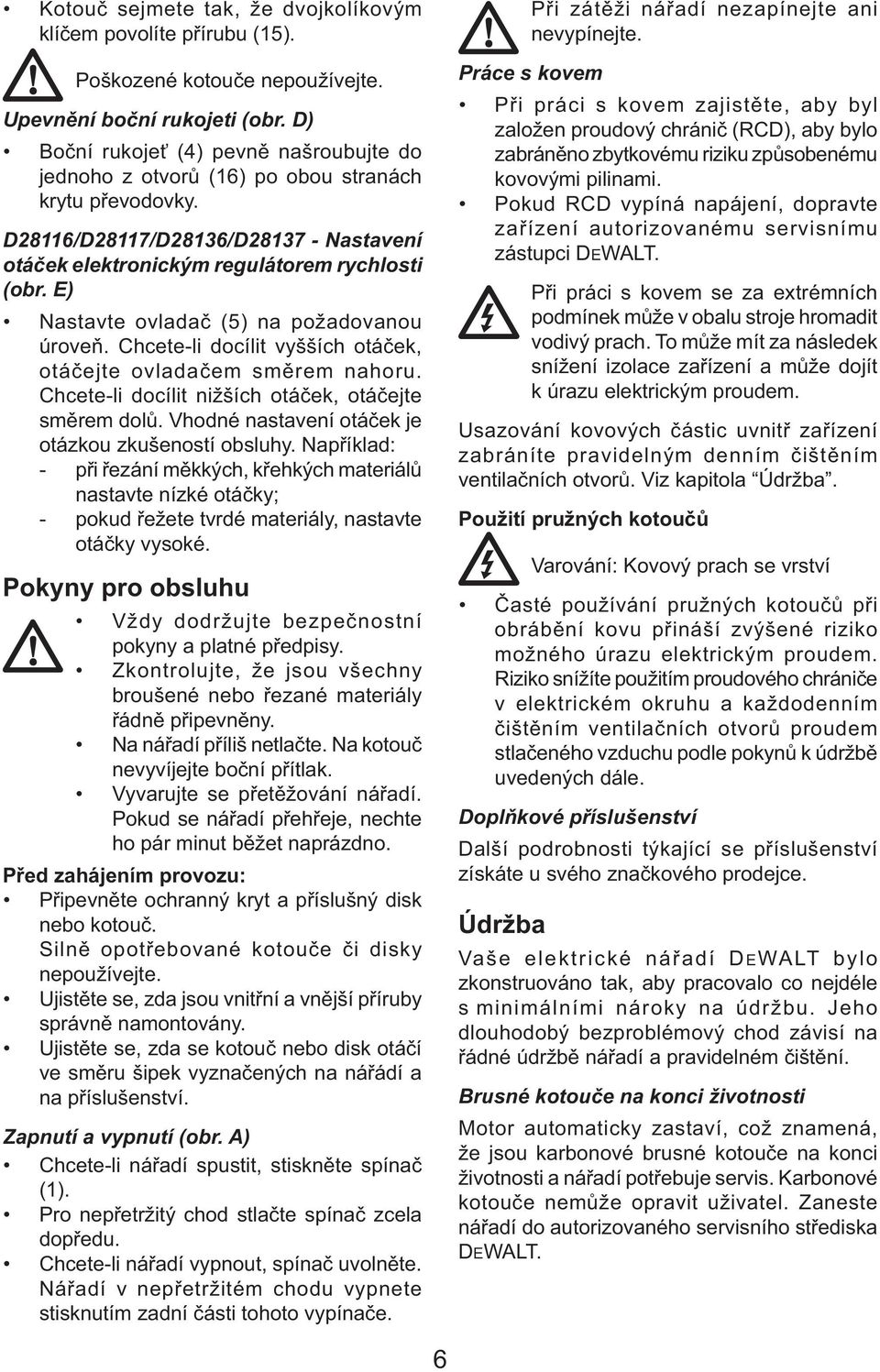 E) Nastavte ovladač (5) na požadovanou úroveň. Chcete-li docílit vyšších otáček, otáčejte ovladačem směrem nahoru. Chcete-li docílit nižších otáček, otáčejte směrem dolů.