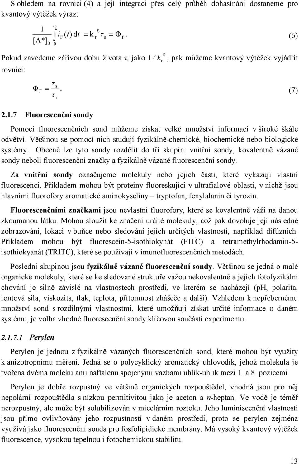 Většinou se pomocí nich studují fyzikálně-chemické, biochemické nebo biologické systémy.