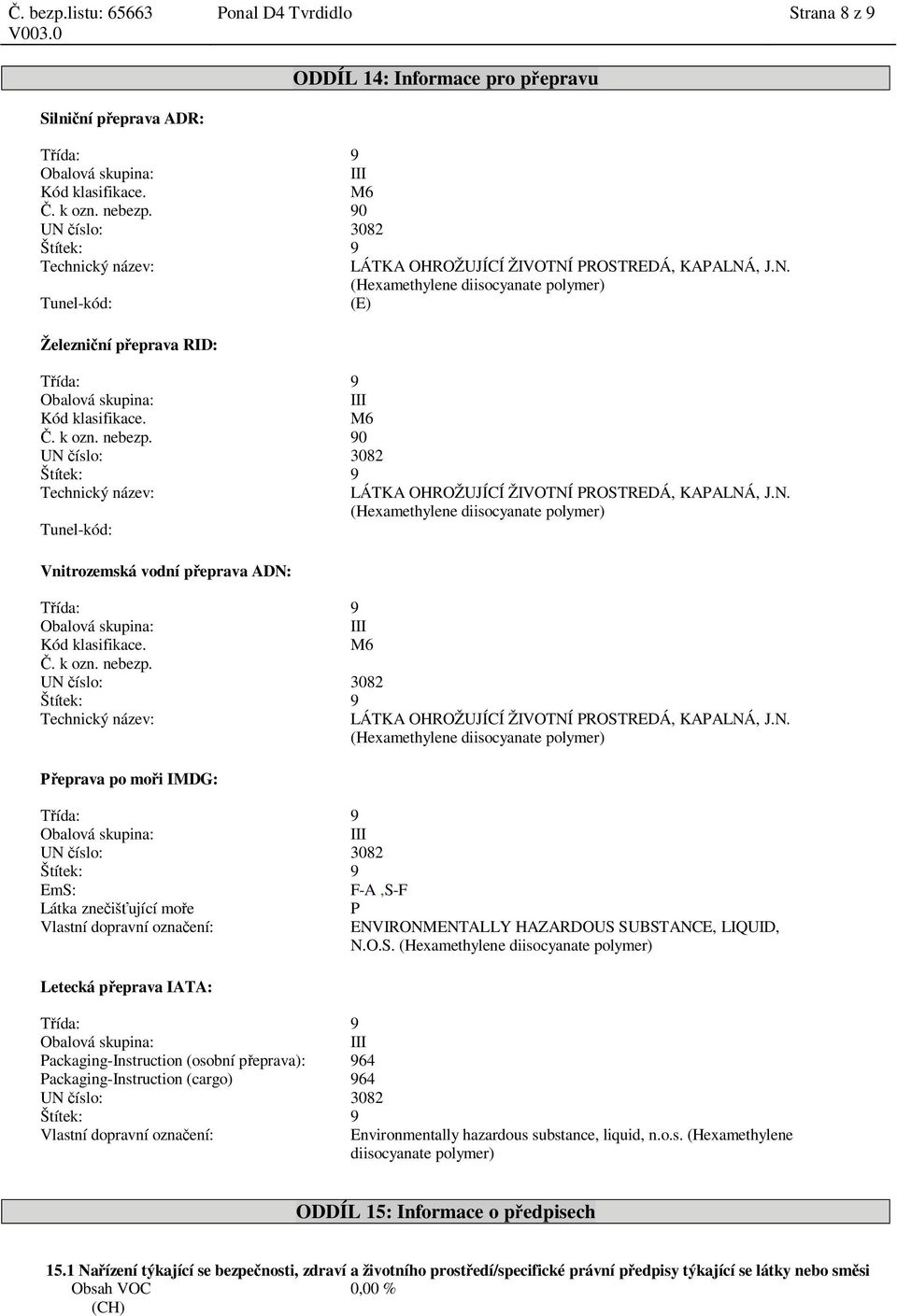 M6. k ozn. nebezp. 90 UN íslo: 3082 Štítek: 9 Technický název: LÁTKA OHROŽUJÍCÍ ŽIVOTNÍ PROSTREDÁ, KAPALNÁ, J.N. (Hexamethylene diisocyanate polymer) Tunel-kód: Vnitrozemská vodní p eprava ADN: ída: 9 Obalová skupina: III Kód klasifikace.