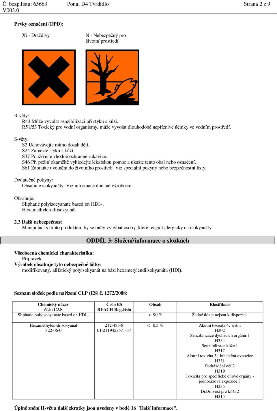 S37 Používejte vhodné ochranné rukavice. S46 P i požití okamžit vyhledejte léka skou pomoc a ukažte tento obal nebo ozna ení. S61 Zabra te uvoln ní do životního prost edí.
