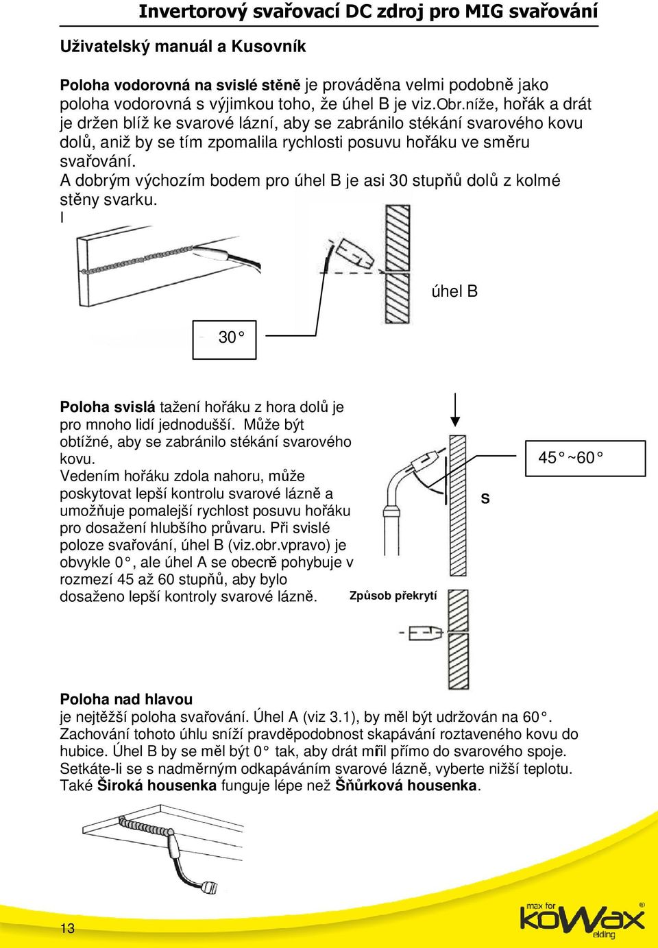 A dobrým výchozím bodem pro úhel B je asi 0 stupňů dolů z kolmé stěny svarku. I úhel B 0 Poloha svislá tažení hořáku z hora dolů je pro mnoho lidí jednodušší.